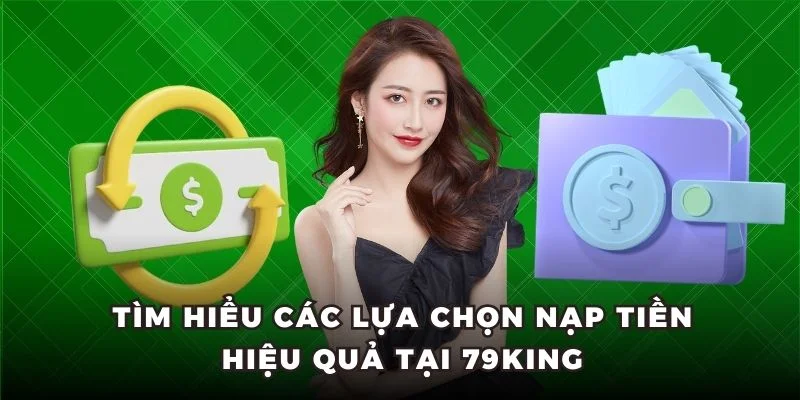 Tìm hiểu các lựa chọn nạp tiền hiệu quả tại 79King